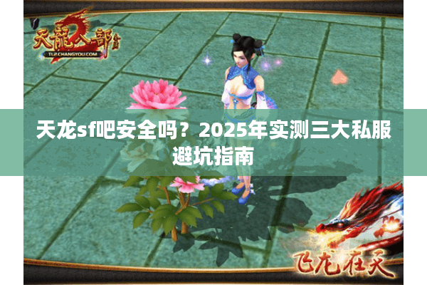 天龙sf吧安全吗？2025年实测三大私服避坑指南