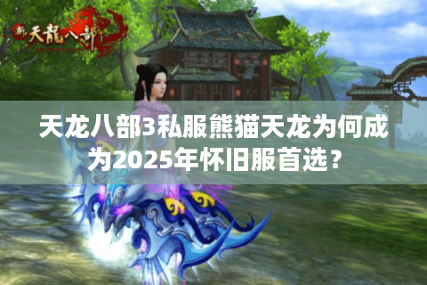 天龙八部3私服熊猫天龙为何成为2025年怀旧服首选？