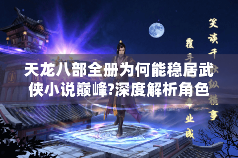 天龙八部全册为何能稳居武侠小说巅峰?深度解析角色命运与佛学哲思