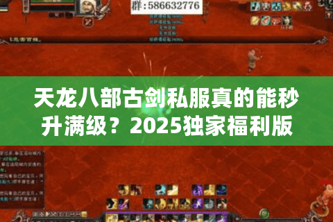天龙八部古剑私服真的能秒升满级？2025独家福利版本实测揭秘
