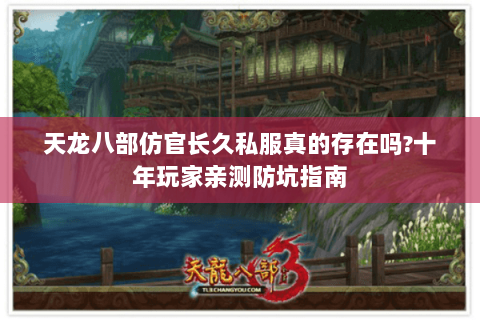 天龙八部仿官长久私服真的存在吗?十年玩家亲测防坑指南