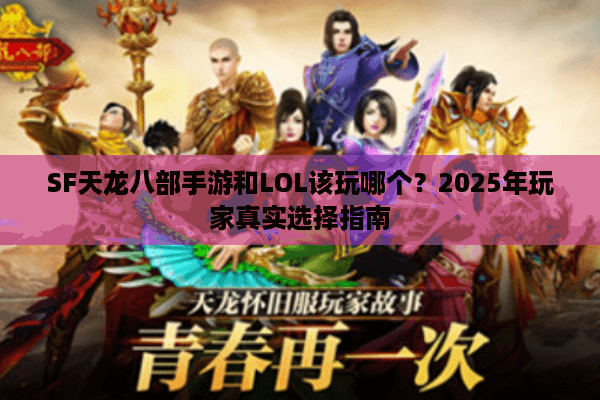 SF天龙八部手游和LOL该玩哪个?2025年玩家真实选择指南 SF天龙八部手游和LOL该玩哪个?2025年玩家真实选择指南