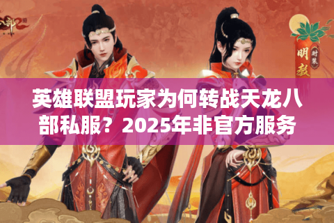 英雄联盟玩家为何转战天龙八部私服？2025年非官方服务器生存报告