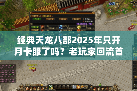 经典天龙八部2025年只开月卡服了吗？老玩家回流首选服务器解析
