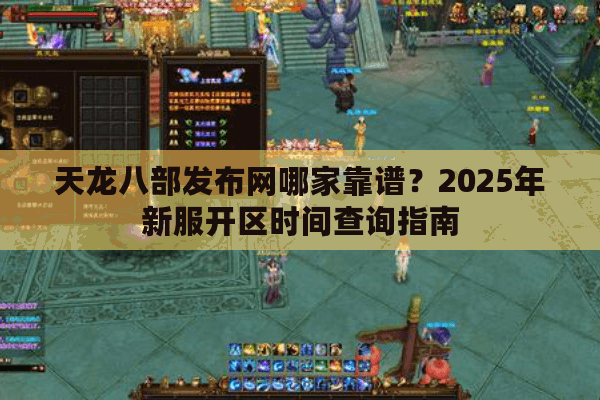 天龙八部发布网哪家靠谱？2025年新服开区时间查询指南