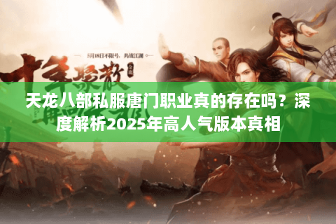 天龙八部私服唐门职业真的存在吗？深度解析2025年高人气版本真相