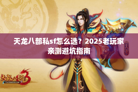 天龙八部私sf怎么选？2025老玩家亲测避坑指南
