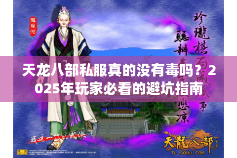 天龙八部私服真的没有毒吗?2025年玩家必看的避坑指南 天龙八部私服真的没有毒吗?2025年玩家必看的避坑指南