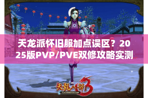 天龙派怀旧服加点误区？2025版PVP/PVE双修攻略实测