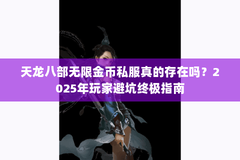 天龙八部无限金币私服真的存在吗？2025年玩家避坑终极指南