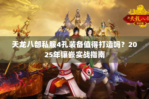 天龙八部私服4孔装备值得打造吗？2025年镶嵌实战指南