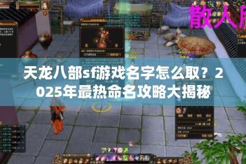 天龙八部sf游戏名字怎么取？2025年最热命名攻略大揭秘