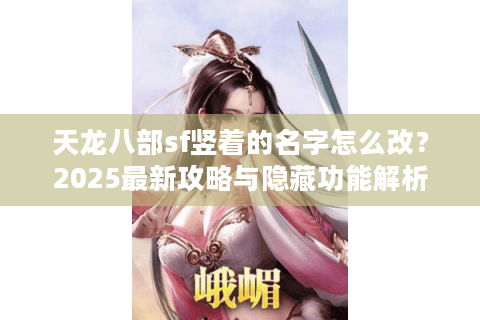天龙八部sf竖着的名字怎么改？2025最新攻略与隐藏功能解析