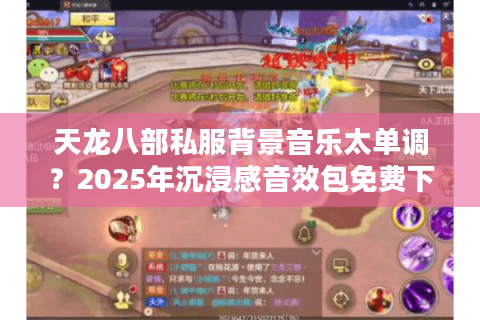 天龙八部私服背景音乐太单调？2025年沉浸感音效包免费下载攻略