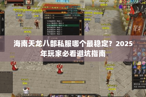 海南天龙八部私服哪个最稳定？2025年玩家必看避坑指南