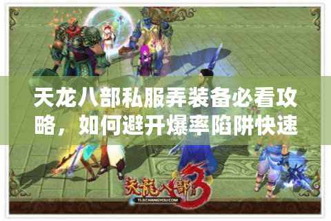 天龙八部私服弄装备必看攻略，如何避开爆率陷阱快速毕业？