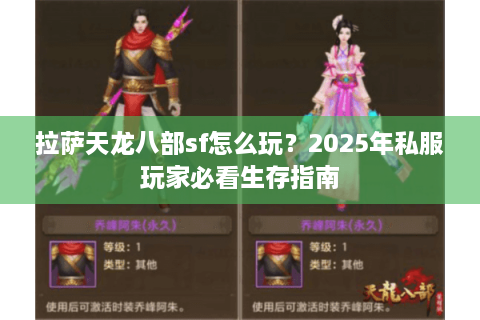 拉萨天龙八部sf怎么玩？2025年私服玩家必看生存指南