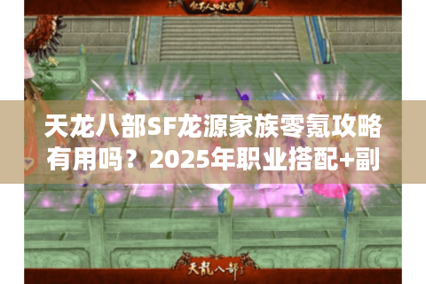 天龙八部SF龙源家族零氪攻略有用吗?2025年职业搭配+副本速通教学 天龙八部SF龙源家族零氪攻略有用吗?2025年职业搭配+副本速通教学