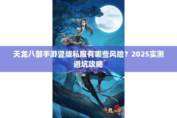 天龙八部手游竖版私服有哪些风险？2025实测避坑攻略
