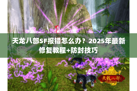 天龙八部SF报错怎么办？2025年最新修复教程+防封技巧