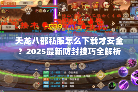 天龙八部私服怎么下载才安全?2025最新防封技巧全解析 天龙八部私服怎么下载才安全?2025最新防封技巧全解析