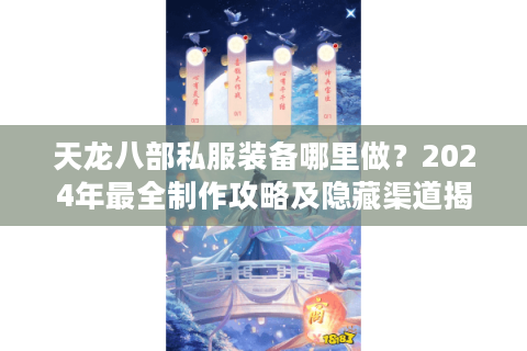 天龙八部私服装备哪里做？2024年最全制作攻略及隐藏渠道揭秘