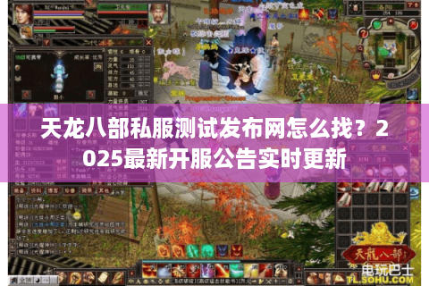 天龙八部私服测试发布网怎么找？2025最新开服公告实时更新