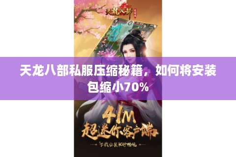 天龙八部私服压缩秘籍，如何将安装包缩小70%