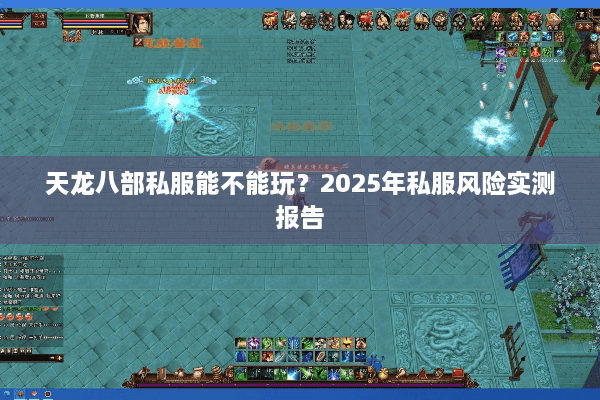 天龙八部私服能不能玩？2025年私服风险实测报告