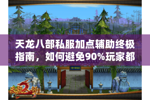 天龙八部私服加点辅助终极指南,如何避免90%玩家都会犯的配点错误? 天龙八部私服加点辅助终极指南,如何避免90%玩家都会犯的配点错误?