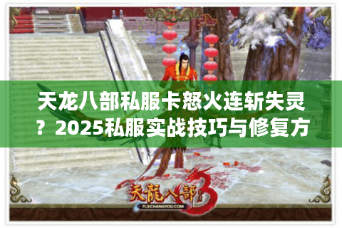 天龙八部私服卡怒火连斩失灵？2025私服实战技巧与修复方案