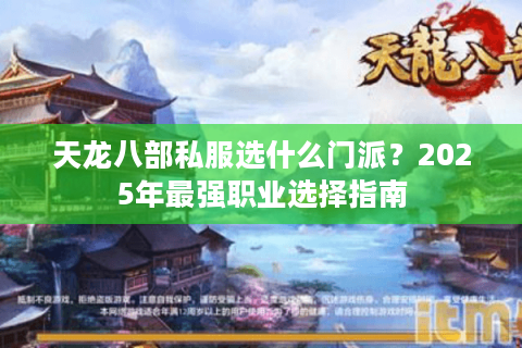 天龙八部私服选什么门派？2025年最强职业选择指南