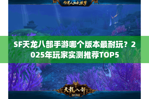 SF天龙八部手游哪个版本最耐玩？2025年玩家实测推荐TOP5