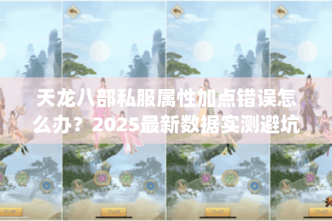 天龙八部私服属性加点错误怎么办？2025最新数据实测避坑
