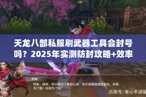 天龙八部私服刷武器工具会封号吗？2025年实测防封攻略+效率对比