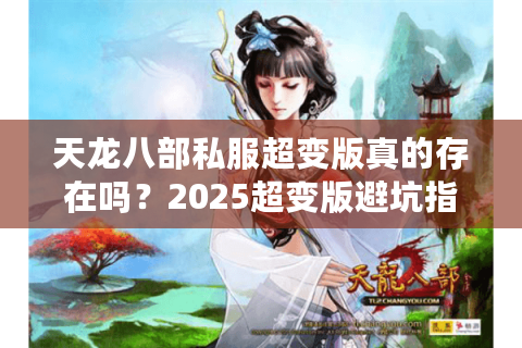 天龙八部私服超变版真的存在吗？2025超变版避坑指南