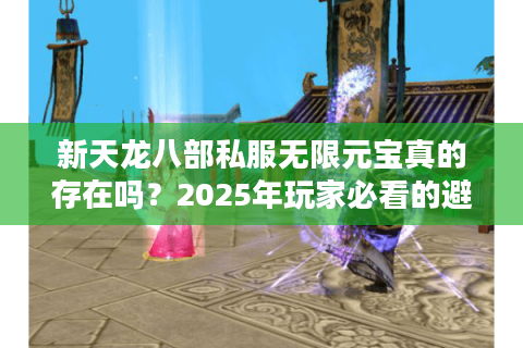 新天龙八部私服无限元宝真的存在吗？2025年玩家必看的避坑指南