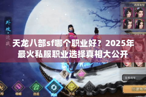 天龙八部sf哪个职业好?2025年最火私服职业选择真相大公开 天龙八部sf哪个职业好?2025年最火私服职业选择真相大公开