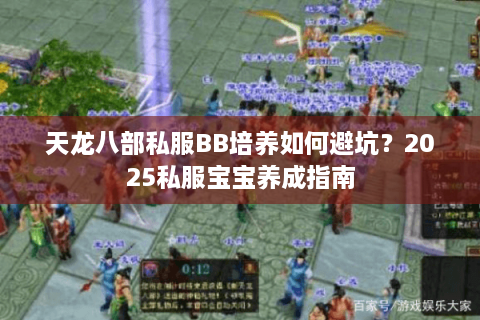 天龙八部私服BB培养如何避坑?2025私服宝宝养成指南 天龙八部私服BB培养如何避坑?2025私服宝宝养成指南