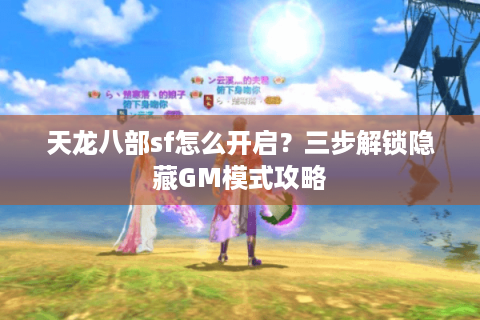 天龙八部sf怎么开启？三步解锁隐藏GM模式攻略