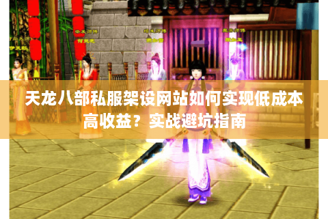 天龙八部私服架设网站如何实现低成本高收益？实战避坑指南