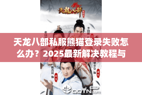 天龙八部私服熊猫登录失败怎么办？2025最新解决教程与福利获取攻略