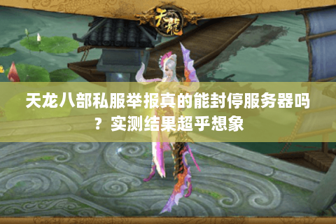 天龙八部私服举报真的能封停服务器吗？实测结果超乎想象