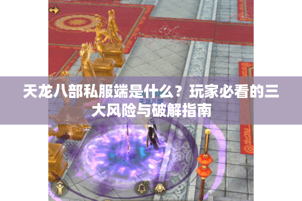 天龙八部私服端是什么？玩家必看的三大风险与破解指南