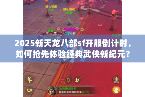 2025新天龙八部sf开服倒计时，如何抢先体验经典武侠新纪元？