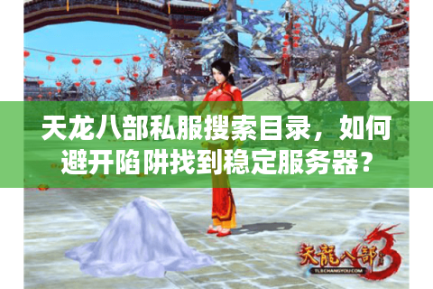 天龙八部私服搜索目录，如何避开陷阱找到稳定服务器？
