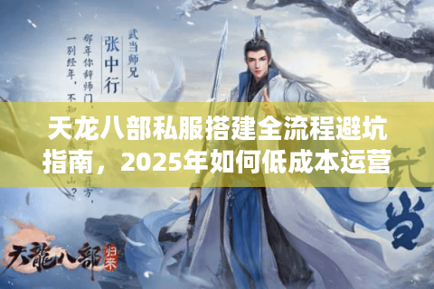 天龙八部私服搭建全流程避坑指南，2025年如何低成本运营稳定服务器？