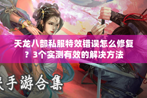 天龙八部私服特效错误怎么修复？3个实测有效的解决方法