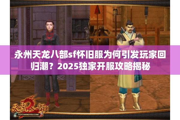 永州天龙八部sf怀旧服为何引发玩家回归潮？2025独家开服攻略揭秘