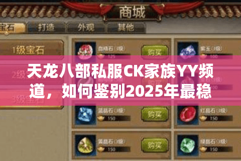 天龙八部私服CK家族YY频道，如何鉴别2025年最稳福利服？